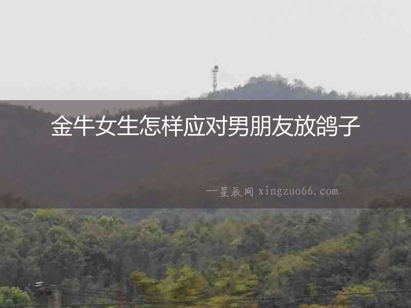 金牛女生怎樣應對男朋友放鴿子