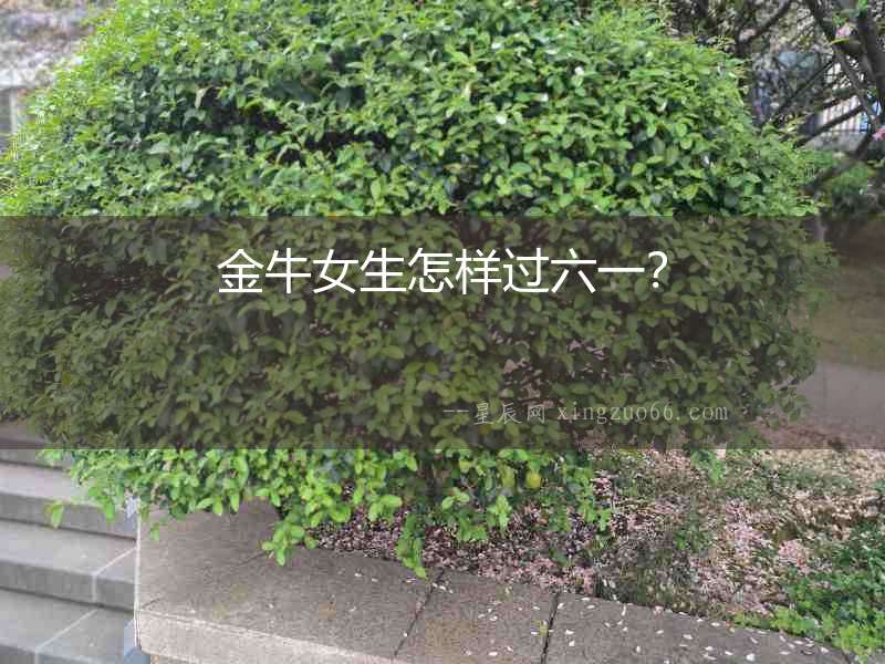 金牛女生怎樣過六一？