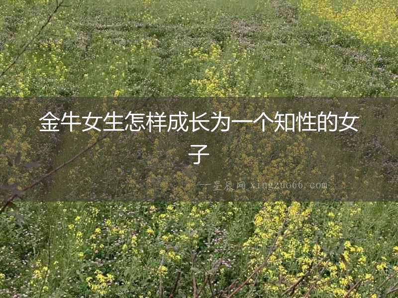 金牛女生怎樣成長為一個知性的女子