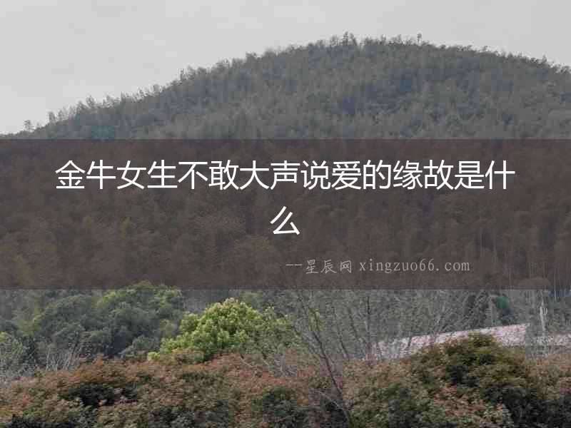 金牛女生不敢大聲說愛的緣故是什么