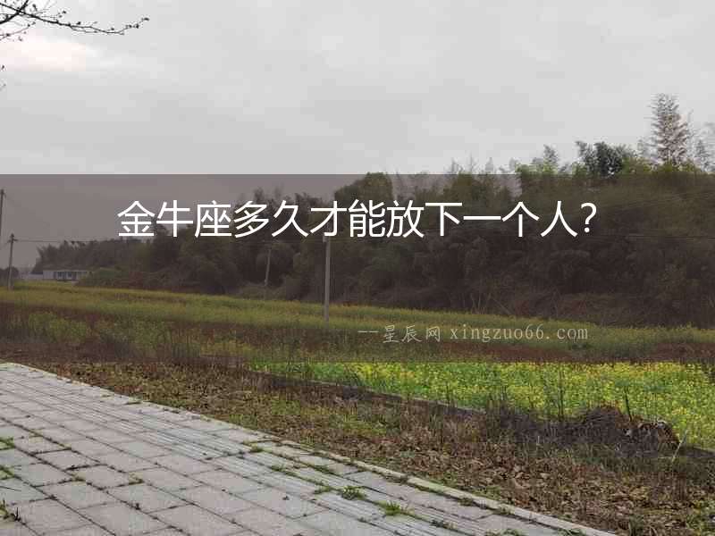 金牛座多久才能放下一個(gè)人？