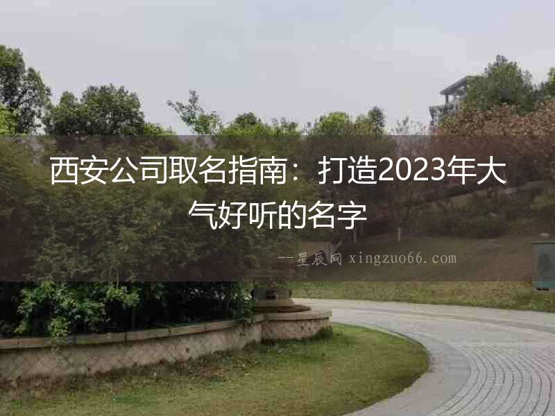 西安公司取名指南：打造2023年大氣好聽的名字