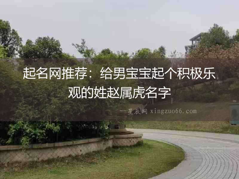 起名網(wǎng)推薦：給男寶寶起個積極樂觀的姓趙屬虎名字