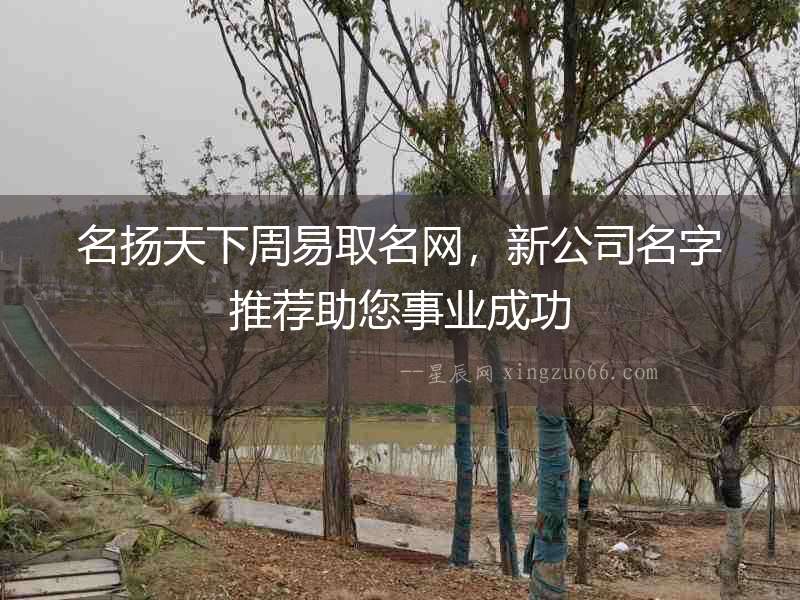 名揚(yáng)天下周易取名網(wǎng)，新公司名字推薦助您事業(yè)成功