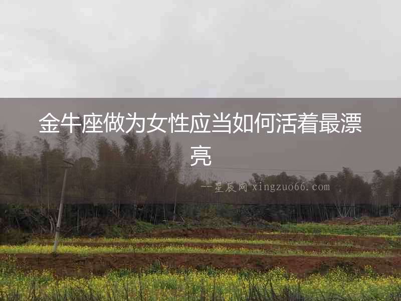 金牛座做為女性應當如何活著最漂亮