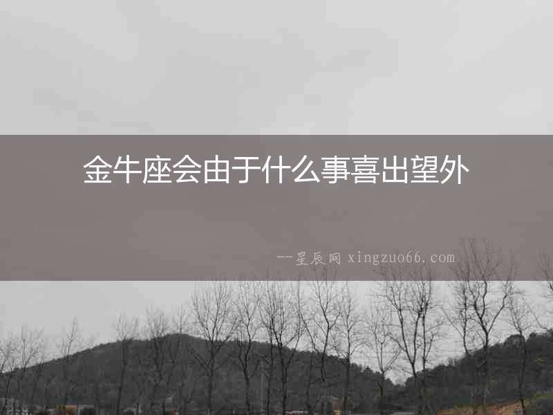 金牛座會由于什么事喜出望外