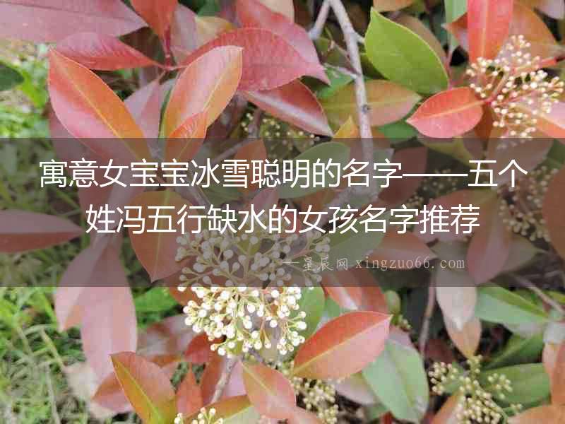 寓意女寶寶冰雪聰明的名字——五個姓馮五行缺水的女孩名字推薦