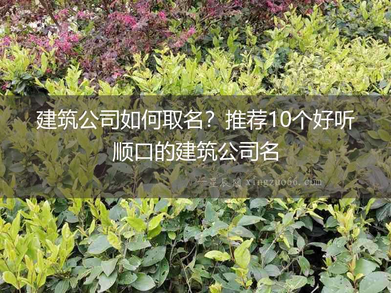 建筑公司如何取名？推薦10個好聽順口的建筑公司名