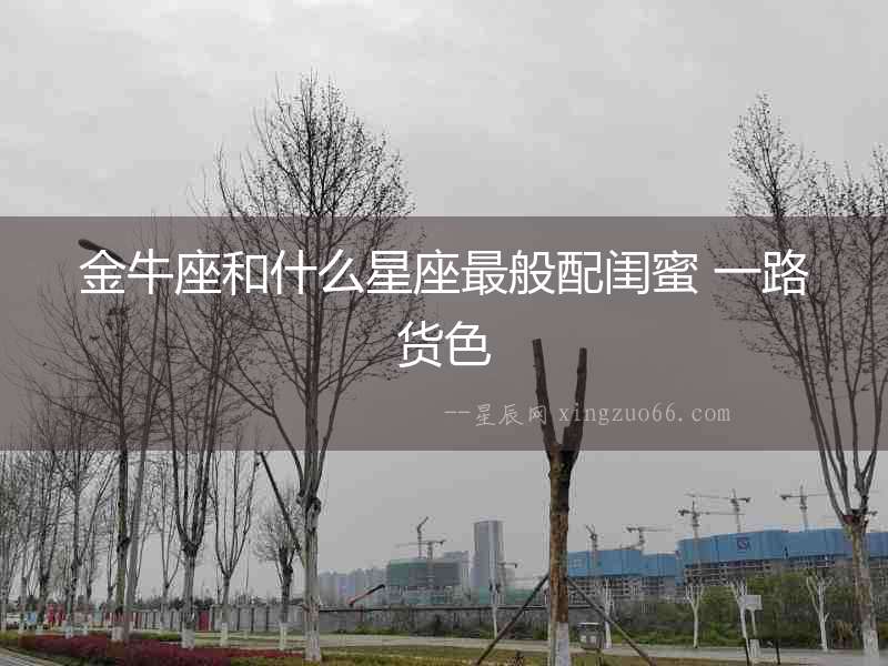 金牛座和什么星座最般配閨蜜 一路貨色