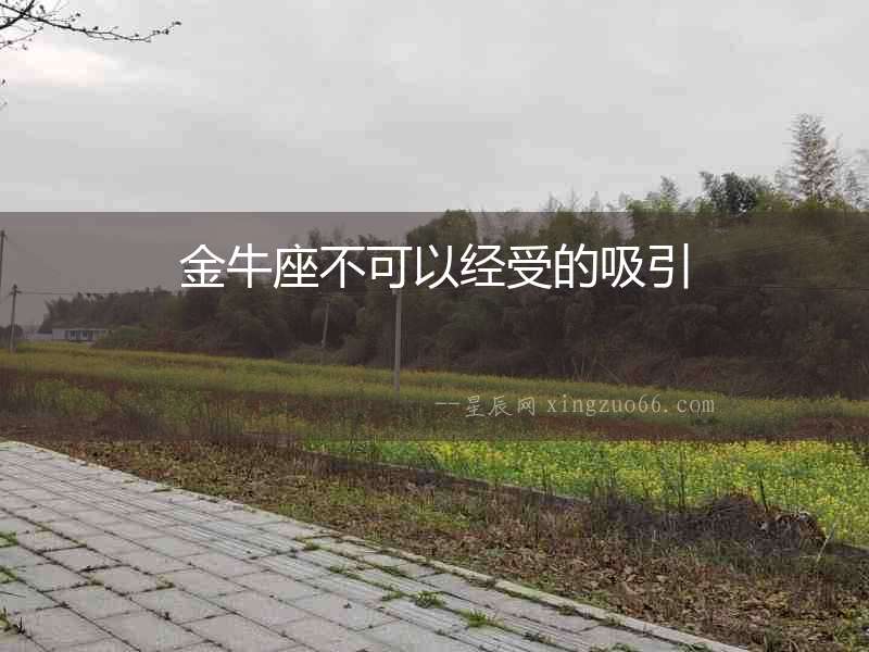 金牛座不可以經(jīng)受的吸引