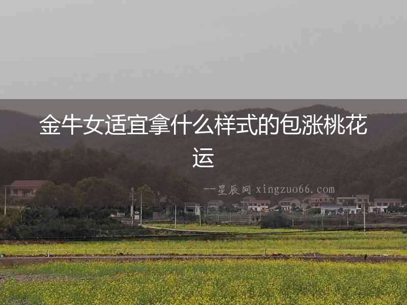 金牛女適宜拿什么樣式的包漲桃花運(yùn)