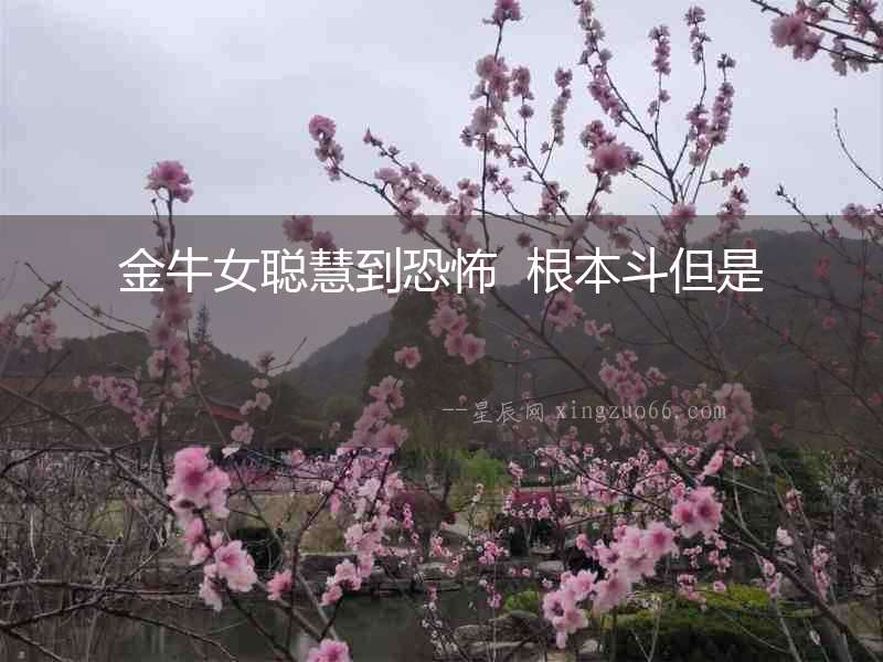 金牛女聰慧到恐怖  根本斗但是