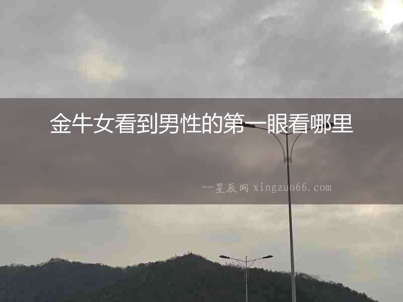 金牛女看到男性的第一眼看哪里