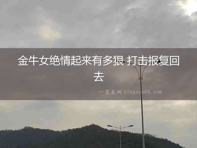 金牛女絕情起來有多狠 打擊報復回去