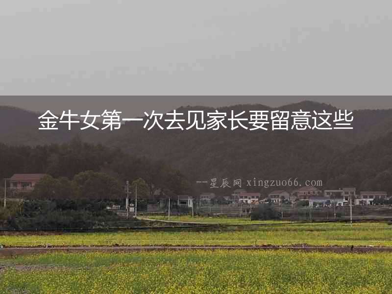 金牛女第一次去見家長要留意這些