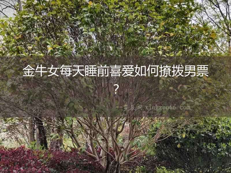 金牛女每天睡前喜愛如何撩撥男票？