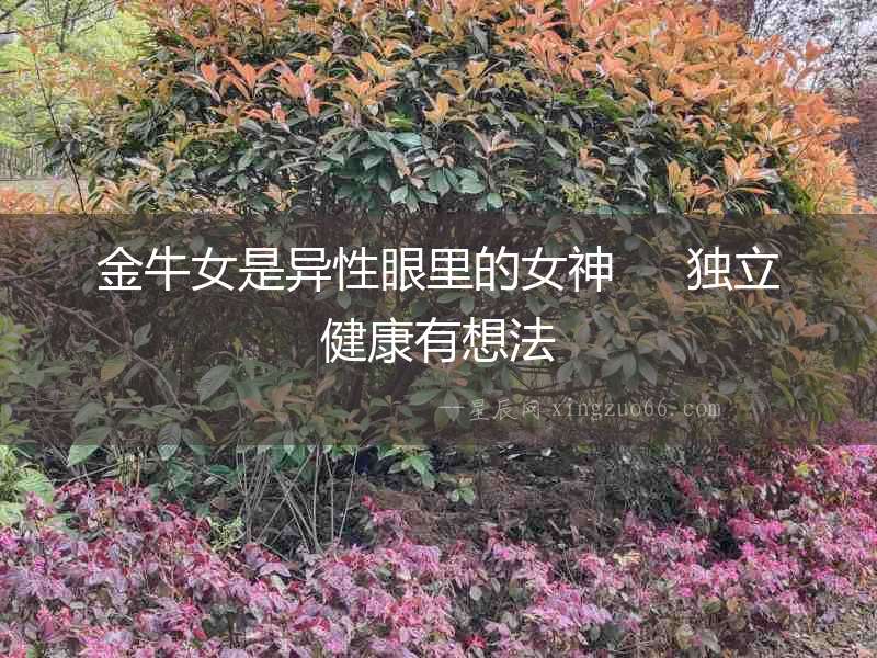 金牛女是異性眼里的女神     獨(dú)立健康有想法