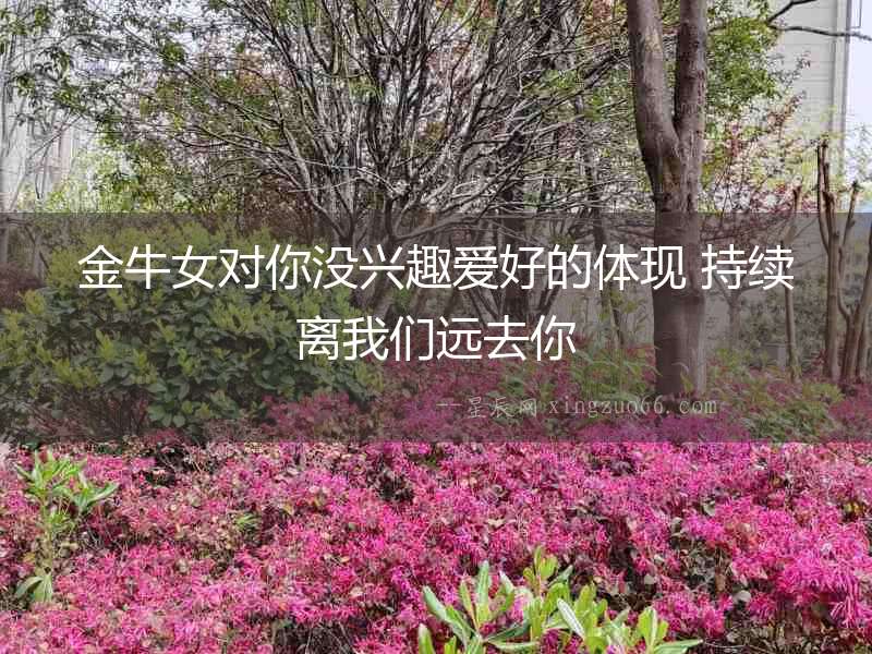 金牛女對你沒興趣愛好的體現 持續離我們遠去你