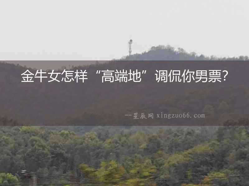 金牛女怎樣“高端地”調侃你男票？