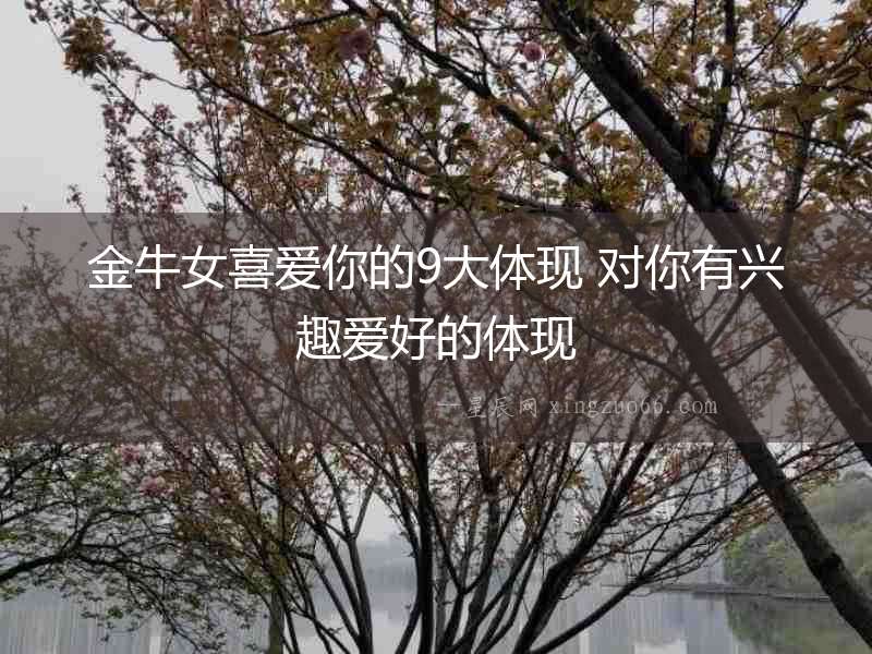 金牛女喜愛你的9大體現 對你有興趣愛好的體現