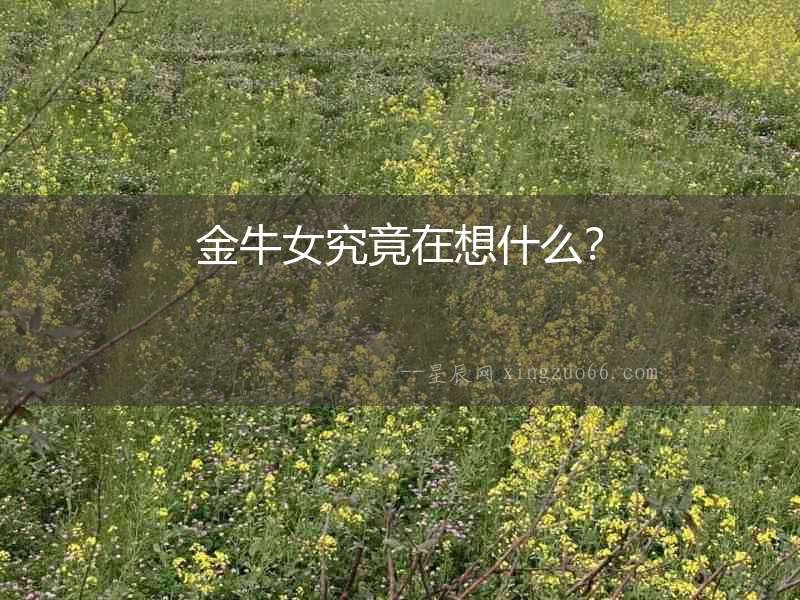 金牛女究竟在想什么？