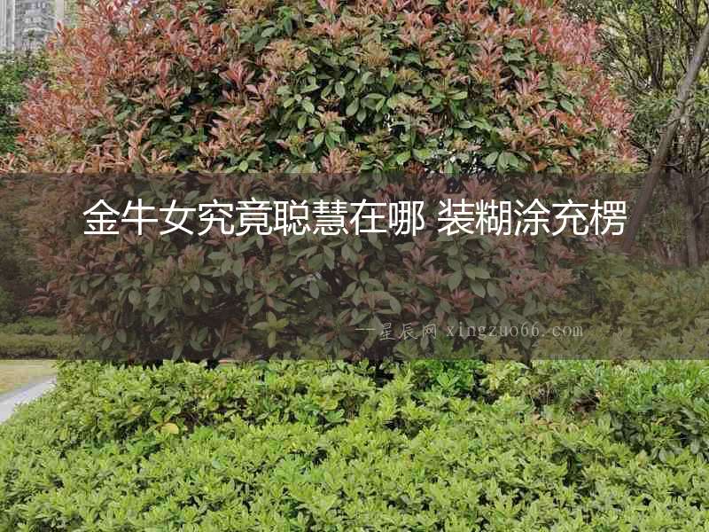 金牛女究竟聰慧在哪 裝糊涂充楞