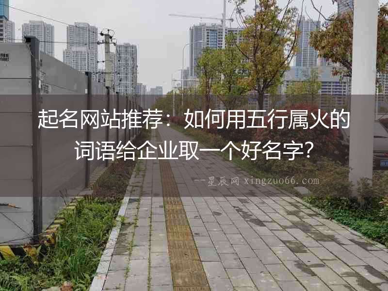 起名網站推薦：如何用五行屬火的詞語給企業取一個好名字？