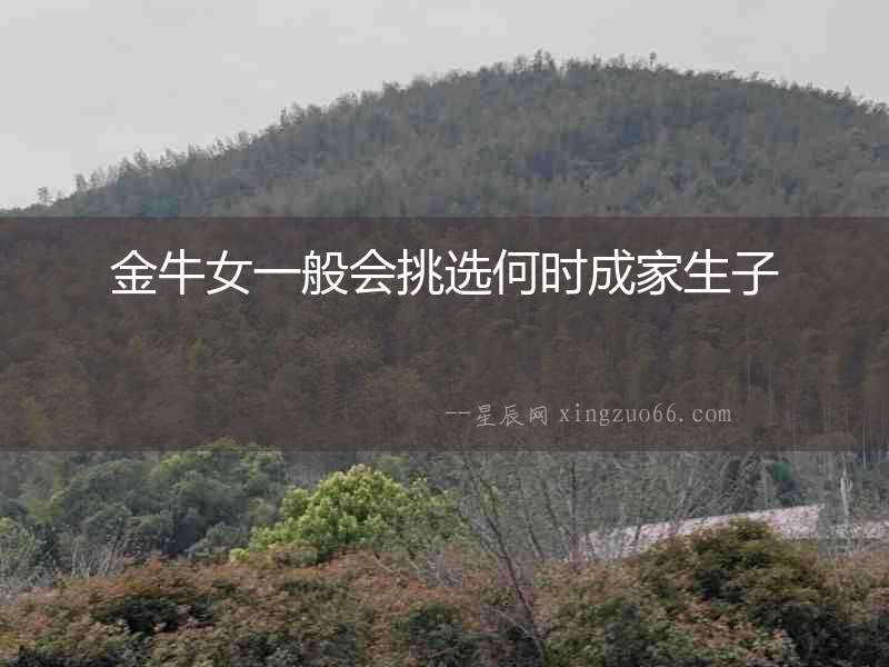 金牛女一般會挑選何時成家生子