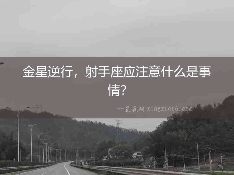 金星逆行，射手座應注意什么是事情？