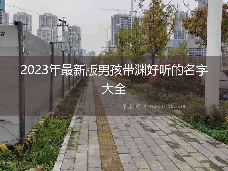 2023年最新版男孩帶淵好聽的名字大全