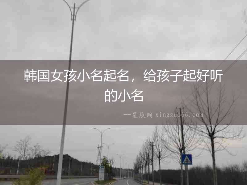 韓國女孩小名起名，給孩子起好聽的小名