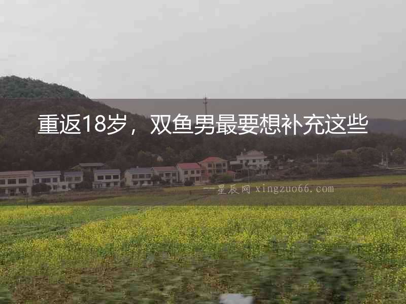 重返18歲，雙魚男最要想補充這些