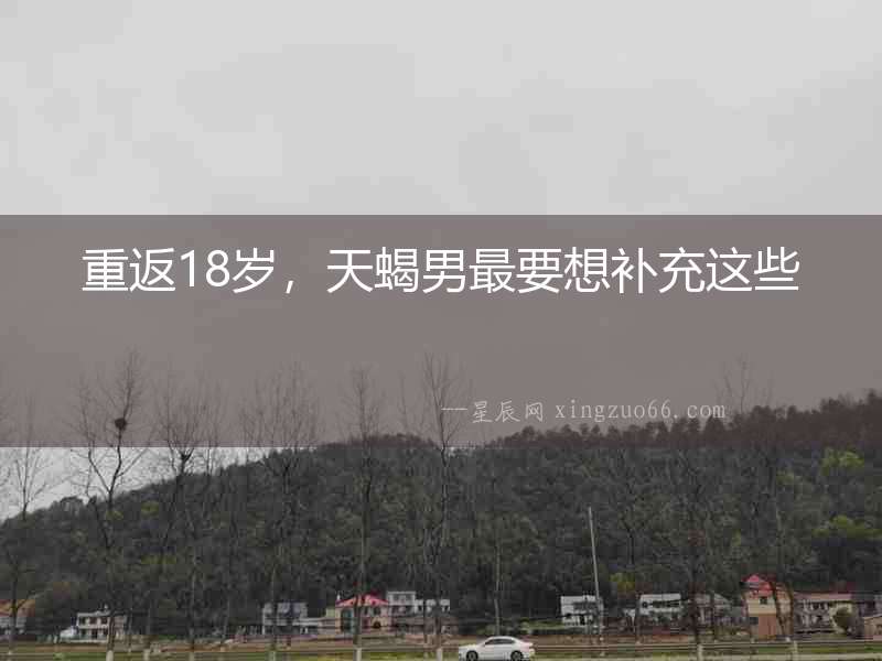 重返18歲，天蝎男最要想補充這些