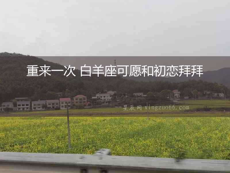 重來一次 白羊座可愿和初戀拜拜
