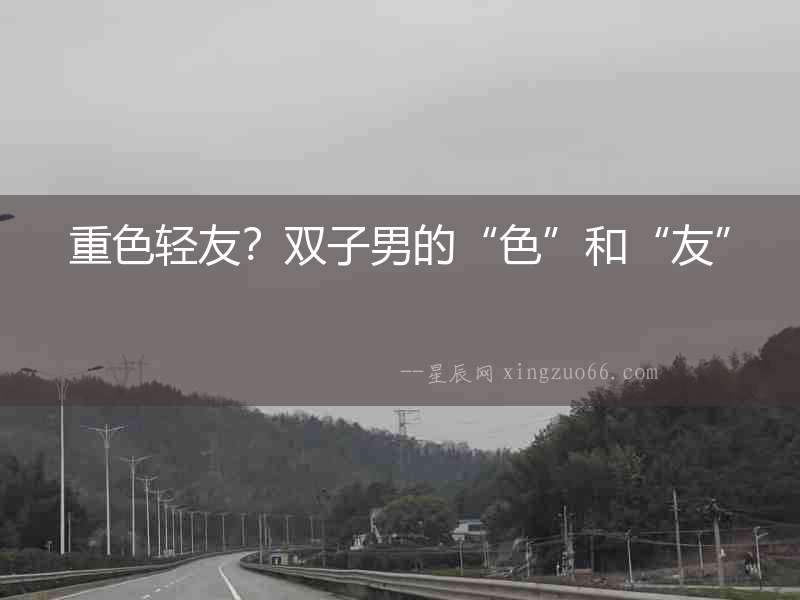 重色輕友？雙子男的“色”和“友”