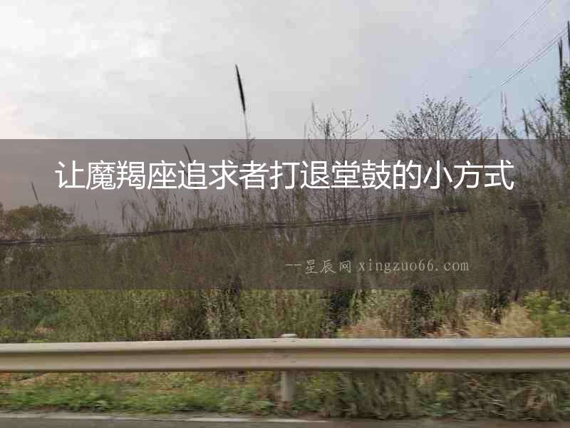 讓魔羯座追求者打退堂鼓的小方式