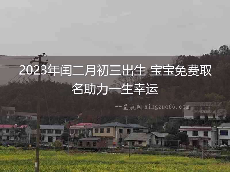 2023年閏二月初三出生 寶寶免費取名助力一生幸運