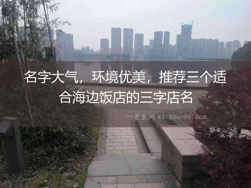 名字大氣，環境優美，推薦三個適合海邊飯店的三字店名