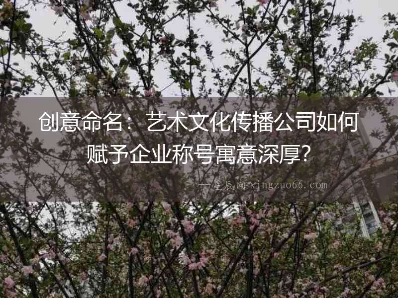 創意命名：藝術文化傳播公司如何賦予企業稱號寓意深厚？
