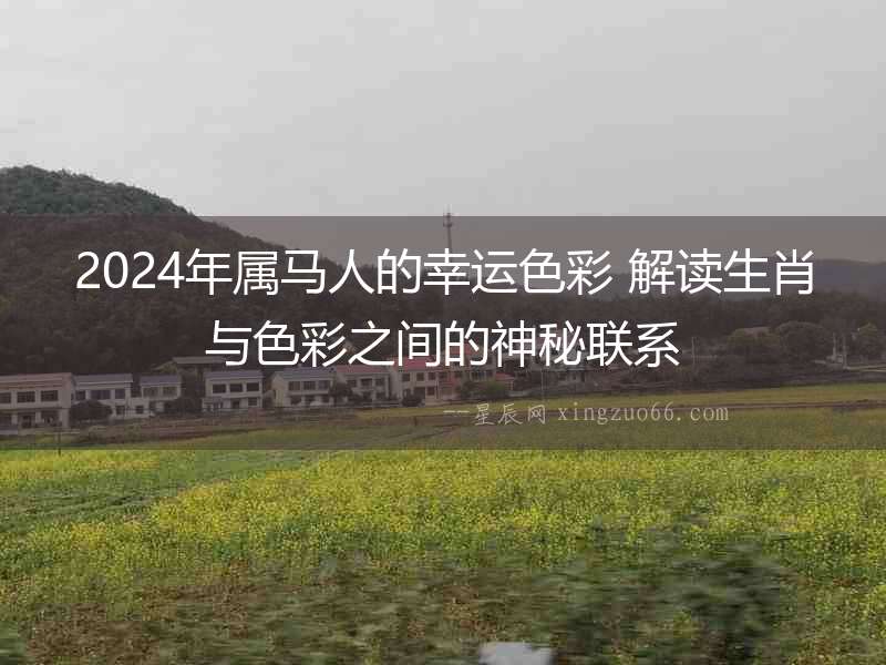 2024年屬馬人的幸運色彩 解讀生肖與色彩之間的神秘聯系