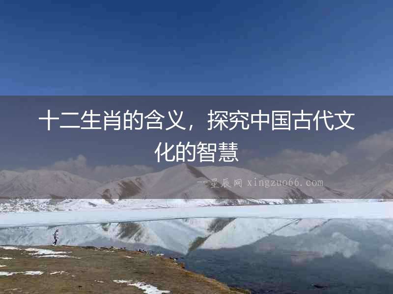 十二生肖的含義，探究中國古代文化的智慧