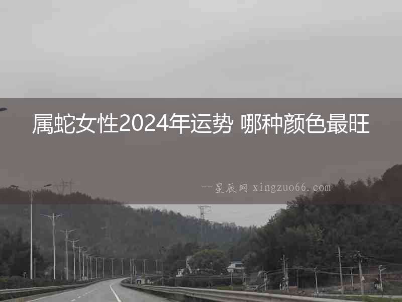 屬蛇女性2024年運(yùn)勢(shì) 哪種顏色最旺