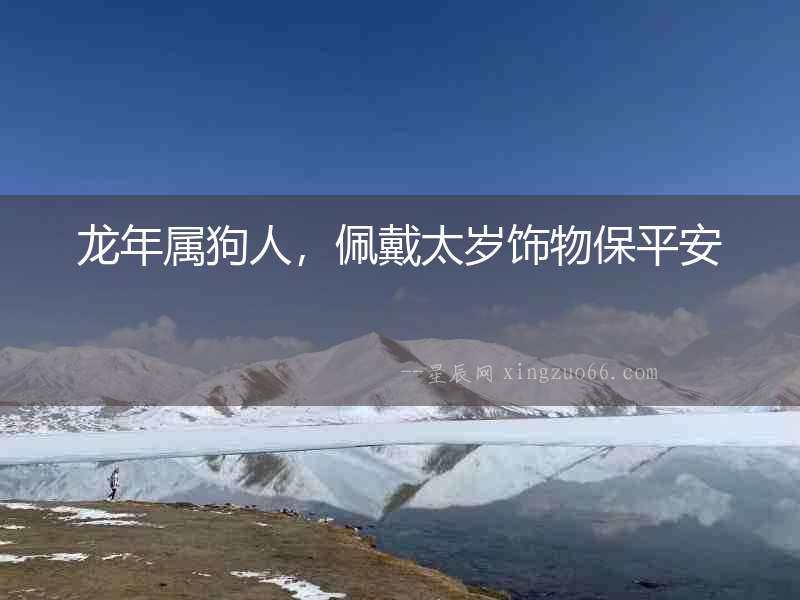 龍年屬狗人，佩戴太歲飾物保平安