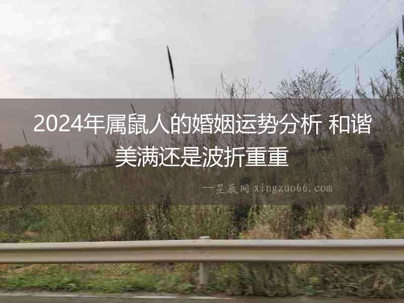 2024年屬鼠人的婚姻運(yùn)勢(shì)分析 和諧美滿還是波折重重