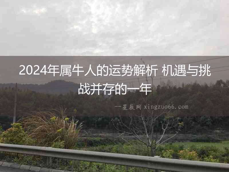 2024年屬牛人的運勢解析 機遇與挑戰(zhàn)并存的一年