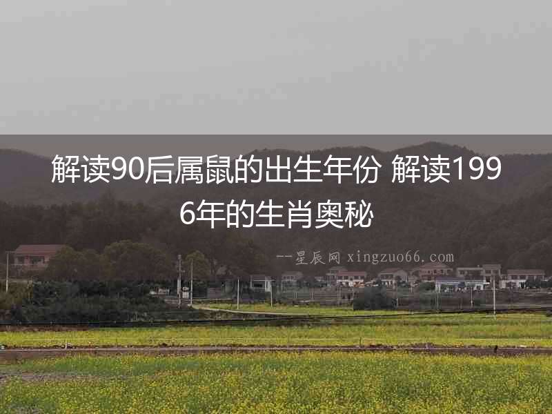 解讀90后屬鼠的出生年份 解讀1996年的生肖奧秘