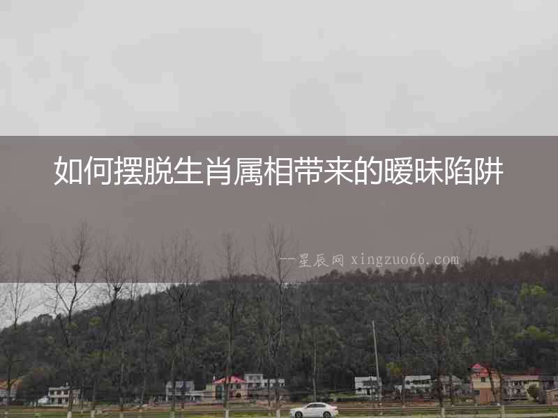 如何擺脫生肖屬相帶來的曖昧陷阱