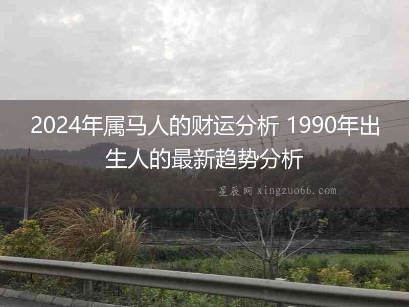 2024年屬馬人的財運分析 1990年出生人的最新趨勢分析