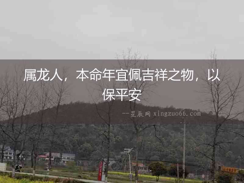 屬龍人，本命年宜佩吉祥之物，以保平安