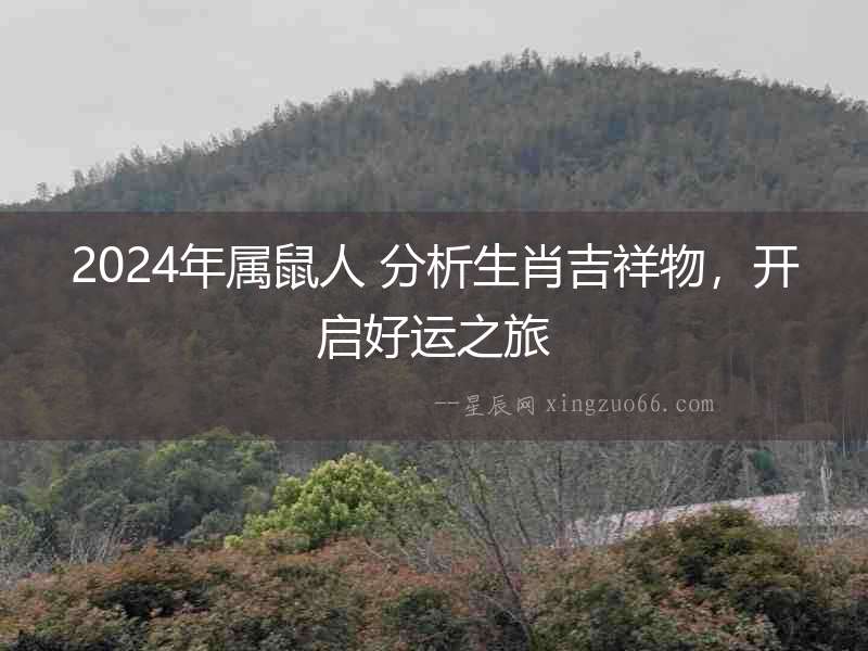2024年屬鼠人 分析生肖吉祥物，開啟好運之旅